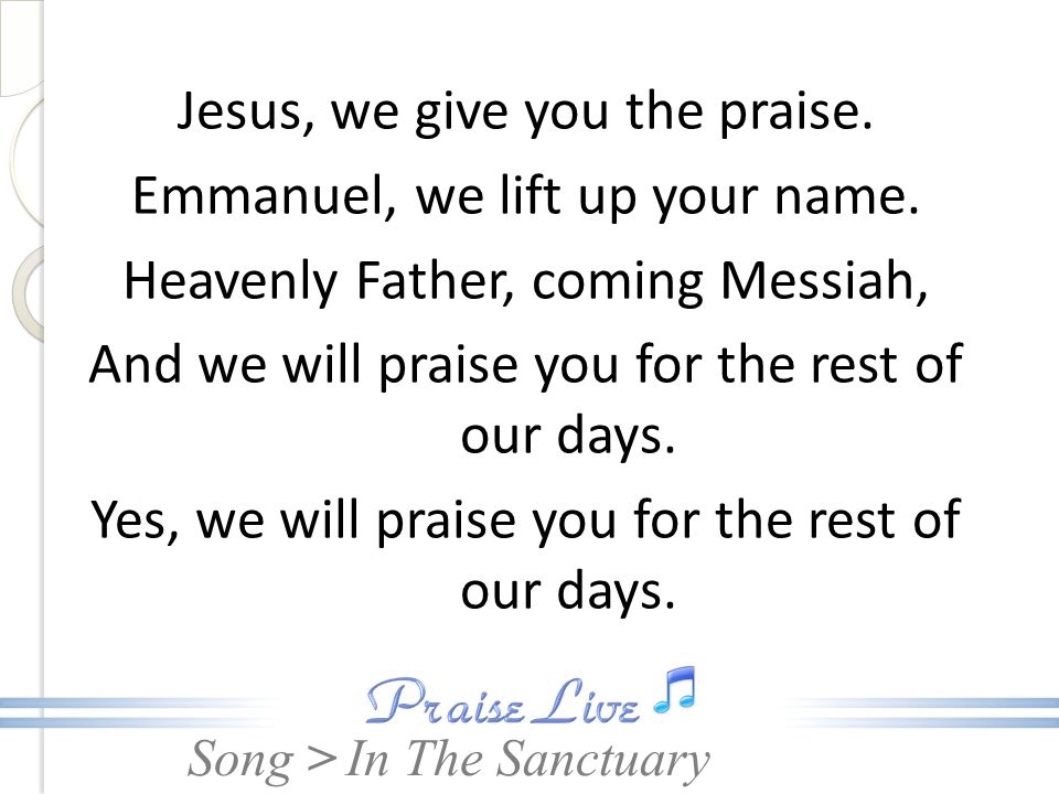 Jesus, we give you the praise. Emmanuel, we lift up your name