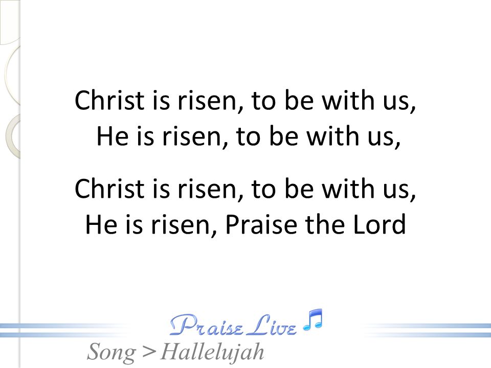 Christ is risen, to be with us, He is risen, to be with us, Christ is risen, to be with us, He is risen, Praise the Lord