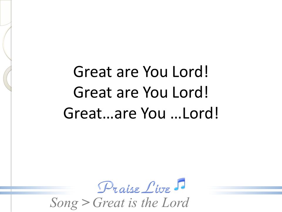 Great are You Lord! Great are You Lord! Great…are You …Lord!