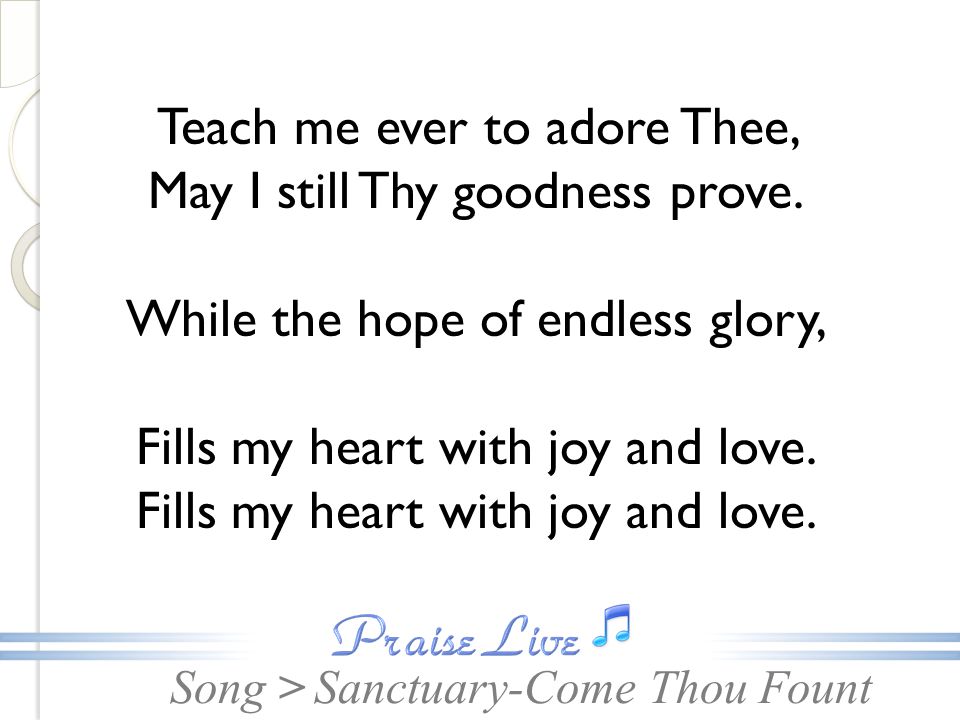 Teach me ever to adore Thee, May I still Thy goodness prove.