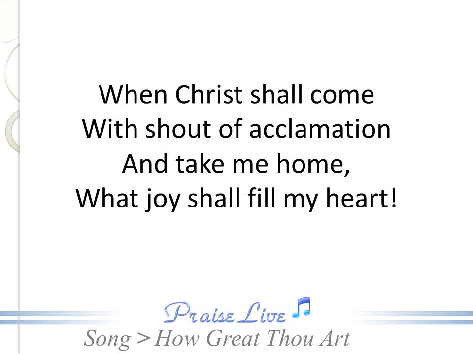 When Christ shall come With shout of acclamation And take me home, What joy shall fill my heart!
