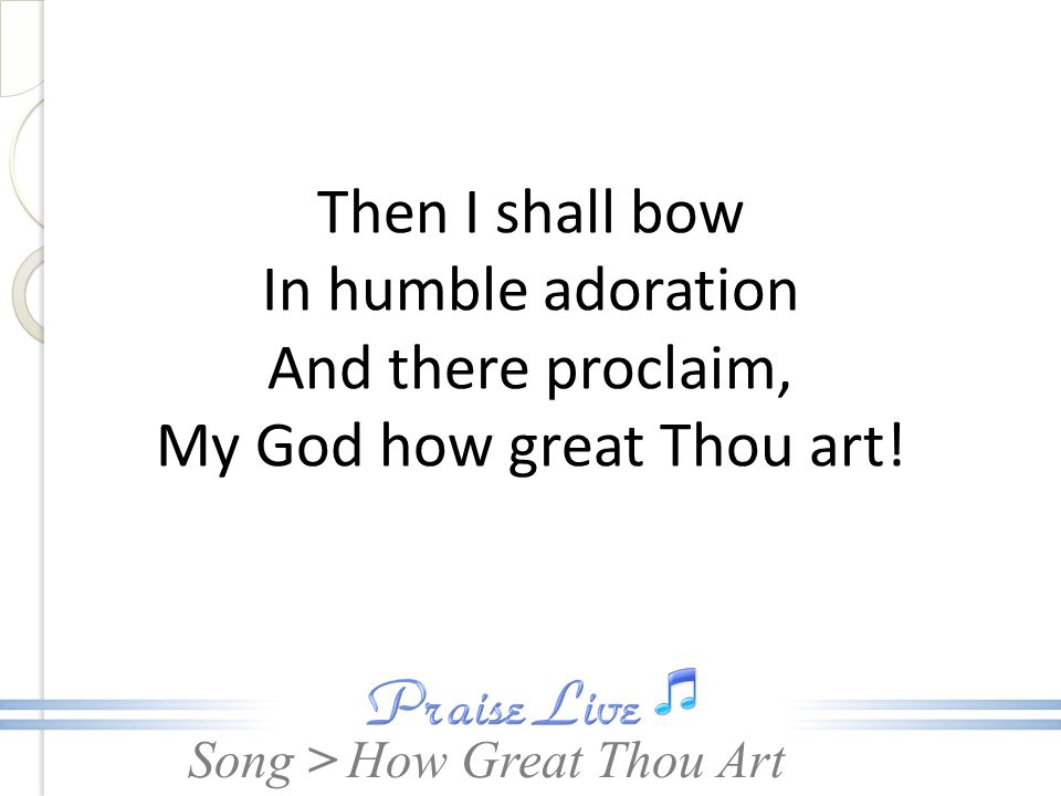 Then I shall bow In humble adoration And there proclaim, My God how great Thou art!