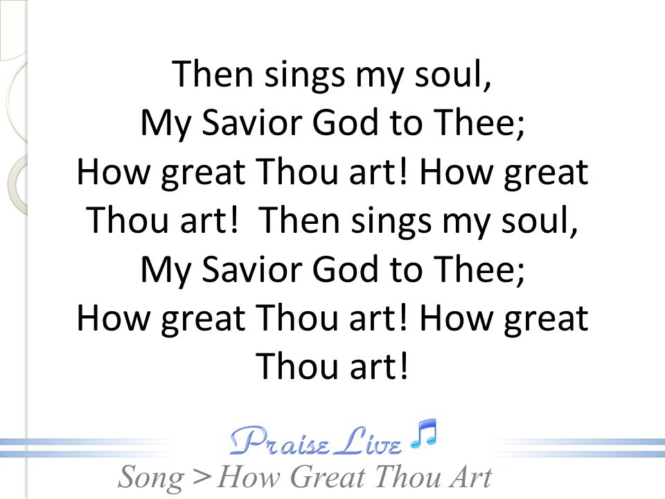 Then sings my soul, My Savior God to Thee; How great Thou art