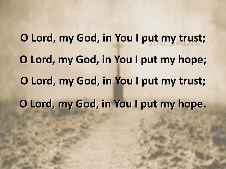O Lord, my God, in You I put my trust; O Lord, my God, in You I put my hope; O Lord, my God, in You I put my hope.