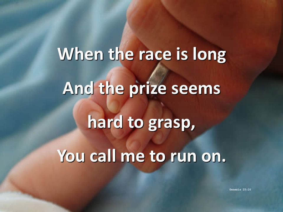 When the race is long And the prize seems hard to grasp, You call me to run on.