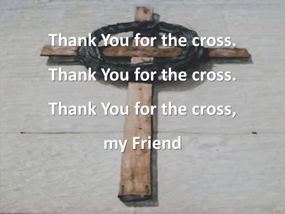 Thank You for the cross. Thank You for the cross, my Friend