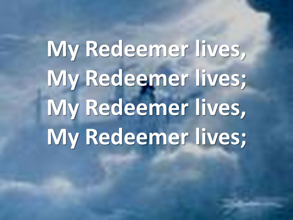 My Redeemer lives, My Redeemer lives; My Redeemer lives, My Redeemer lives;