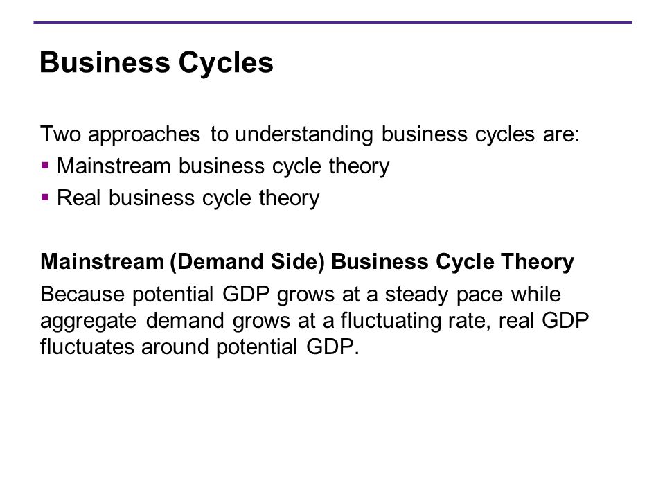 Business Cycles Two approaches to understanding business cycles are: