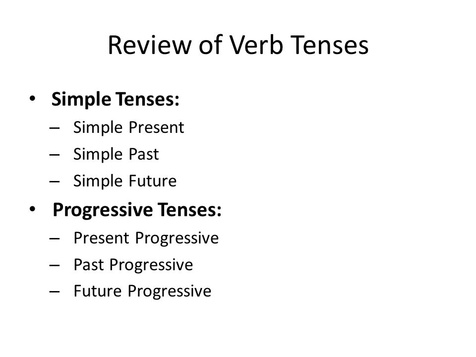 Review of Verb Tenses Simple Tenses: Progressive Tenses: