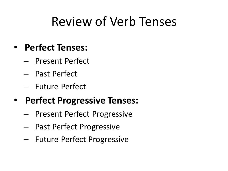 Review of Verb Tenses Perfect Tenses: Perfect Progressive Tenses:
