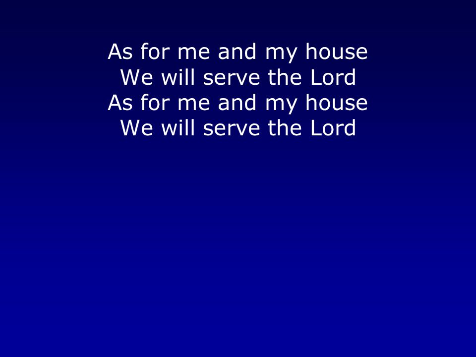 As for me and my house We will serve the Lord