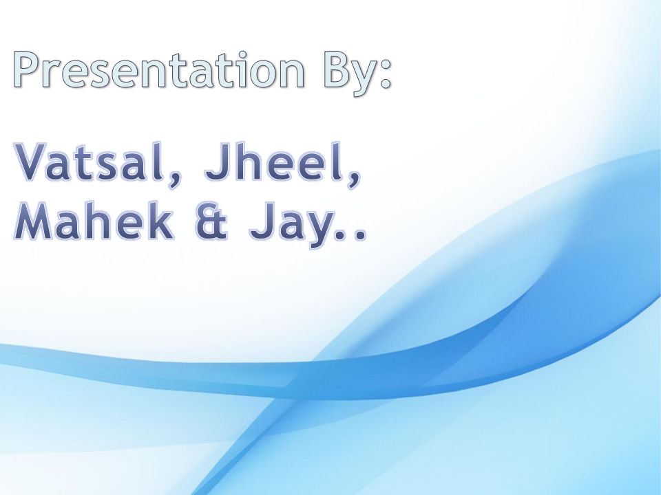Presentation By: Vatsal, Jheel, Mahek & Jay..