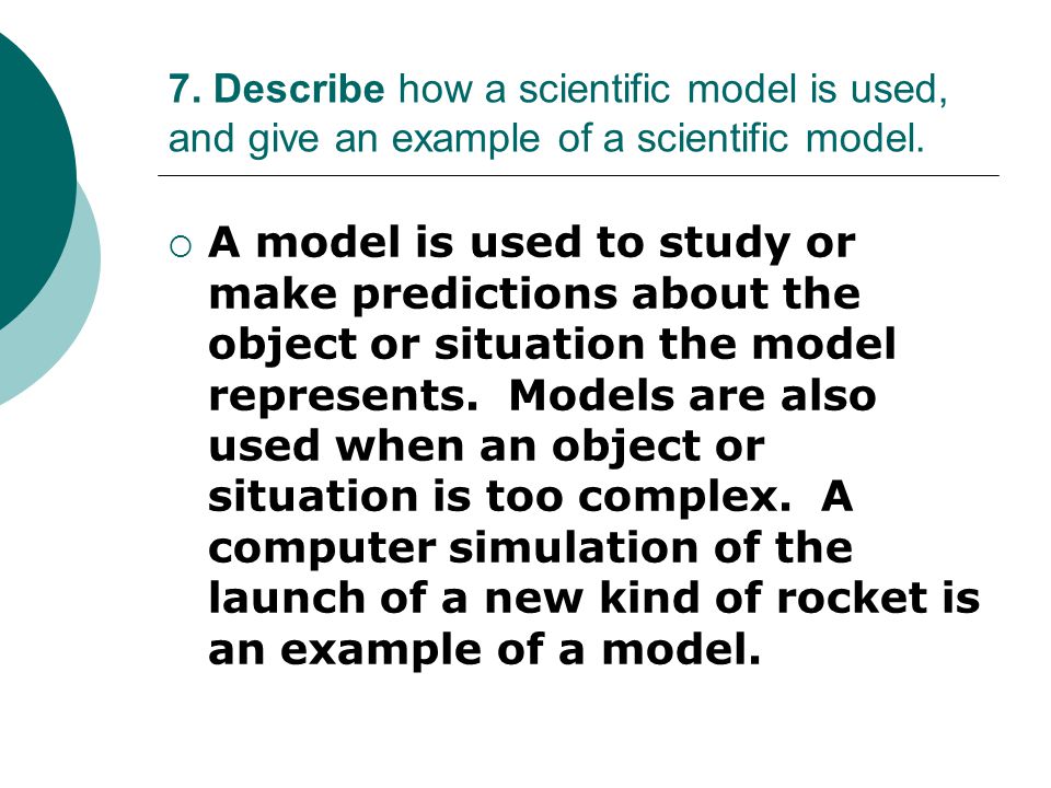 7. Describe how a scientific model is used, and give an example of a scientific model.