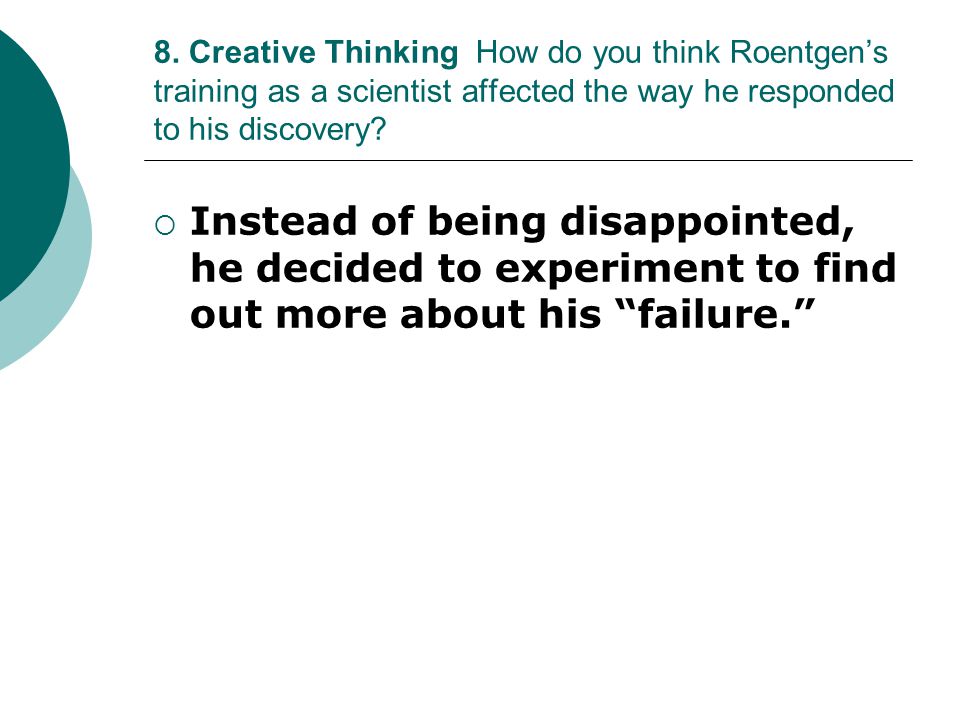 8. Creative Thinking How do you think Roentgen’s training as a scientist affected the way he responded to his discovery