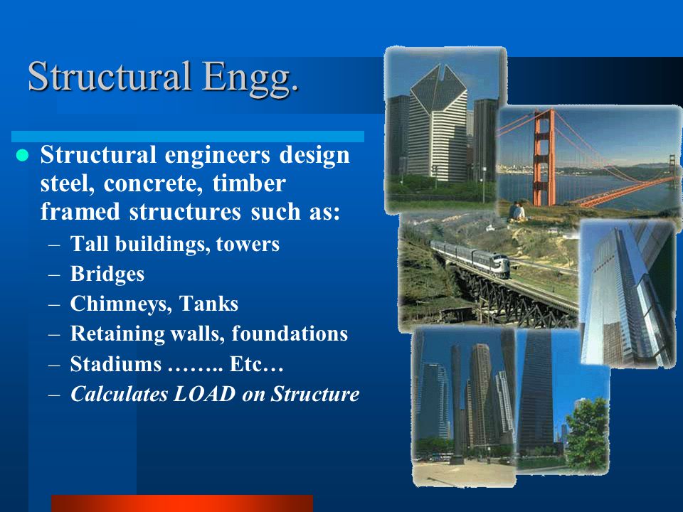 Structural Engg. Structural engineers design steel, concrete, timber framed structures such as: Tall buildings, towers.