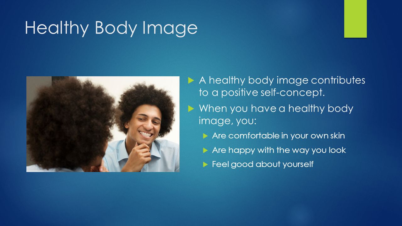 Healthy Body Image A healthy body image contributes to a positive self-concept. When you have a healthy body image, you: