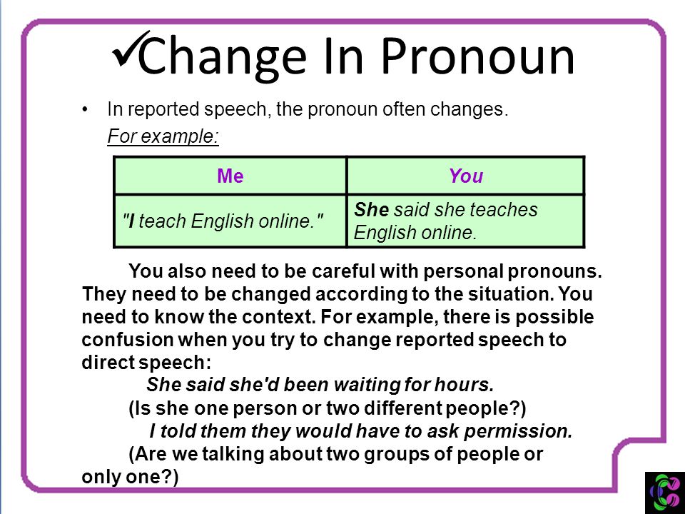 Change In Pronoun In reported speech, the pronoun often changes.