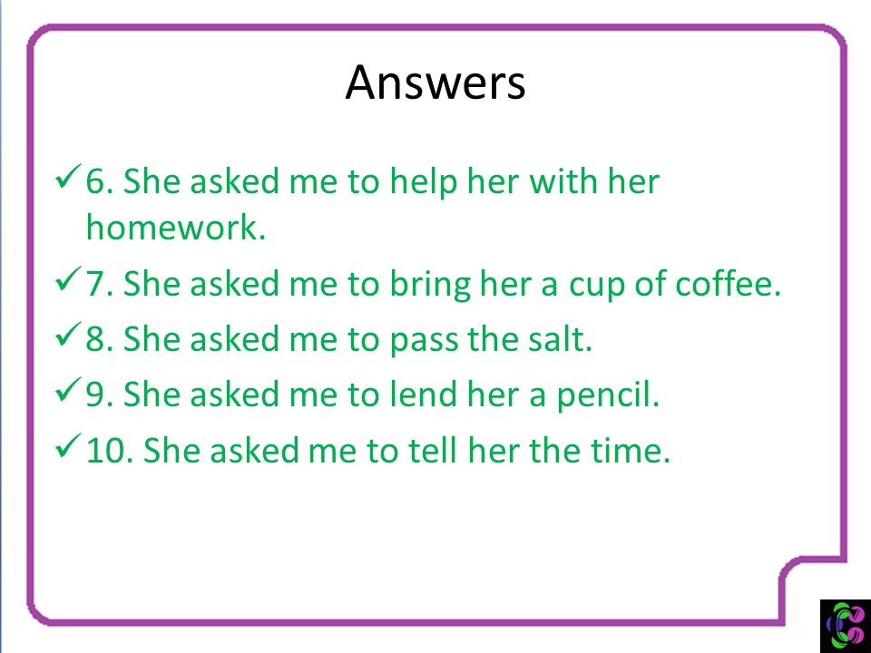 Answers 6. She asked me to help her with her homework.