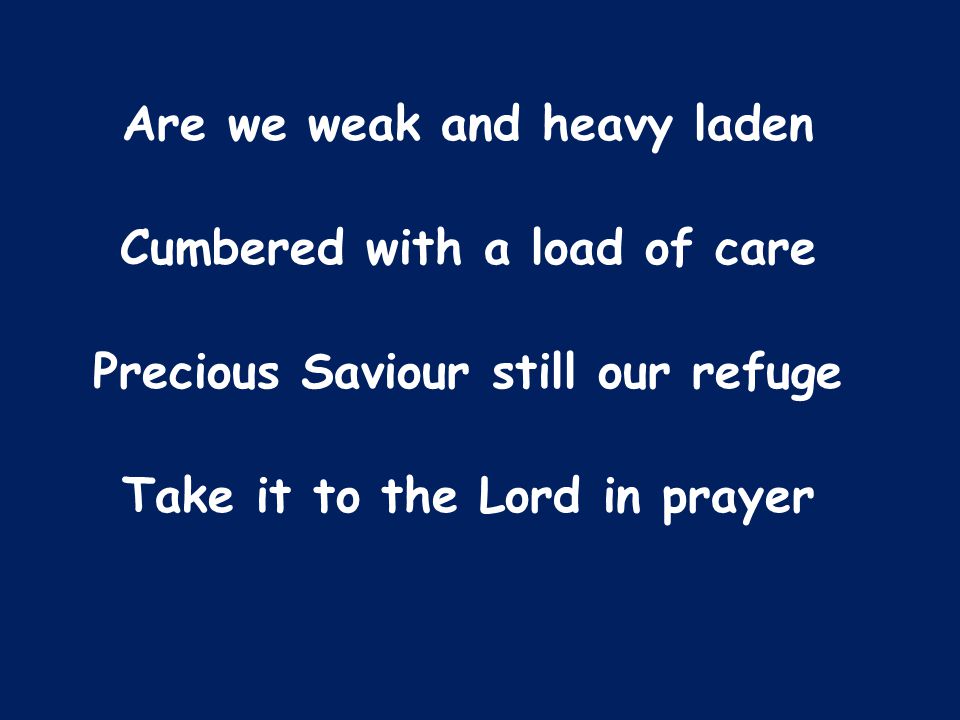 Are we weak and heavy laden Cumbered with a load of care