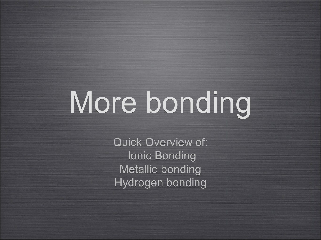 More bonding Quick Overview of: Ionic Bonding Metallic bonding