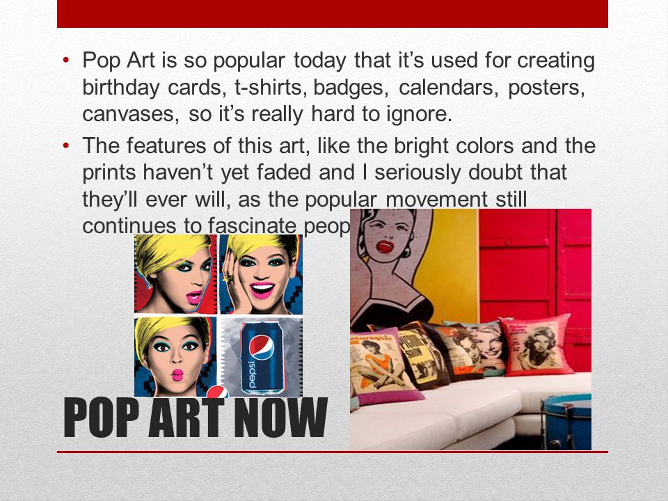 Pop Art is so popular today that it’s used for creating birthday cards, t-shirts, badges, calendars, posters, canvases, so it’s really hard to ignore.