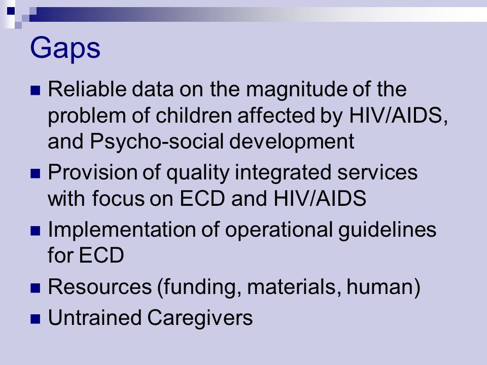 Gaps Reliable data on the magnitude of the problem of children affected by HIV/AIDS, and Psycho-social development.