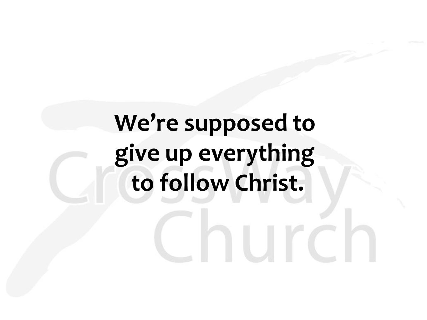 We’re supposed to give up everything to follow Christ.