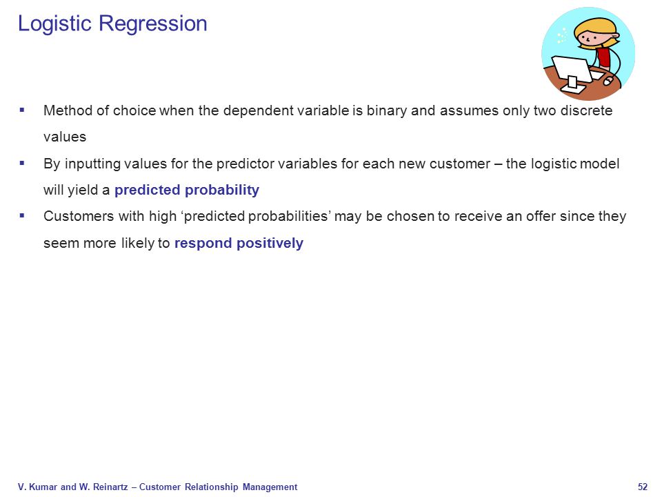 Logistic Regression Method of choice when the dependent variable is binary and assumes only two discrete values.