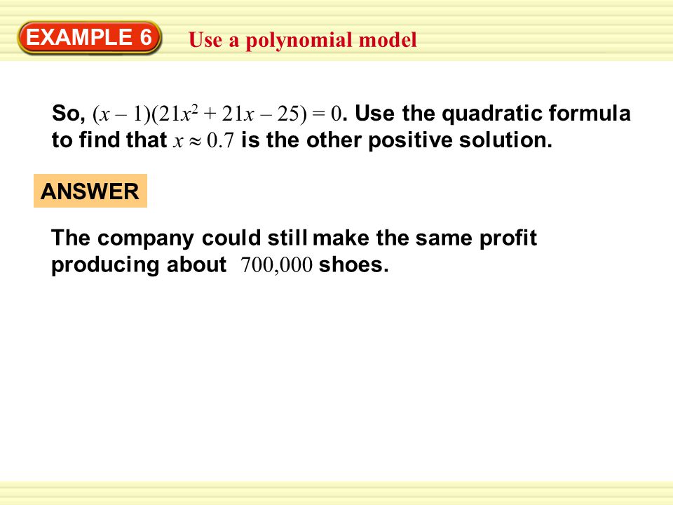 EXAMPLE 6 Use a polynomial model. So, (x – 1)(21x2 + 21x – 25) = 0. Use the quadratic formula to find that x  0.7 is the other positive solution.
