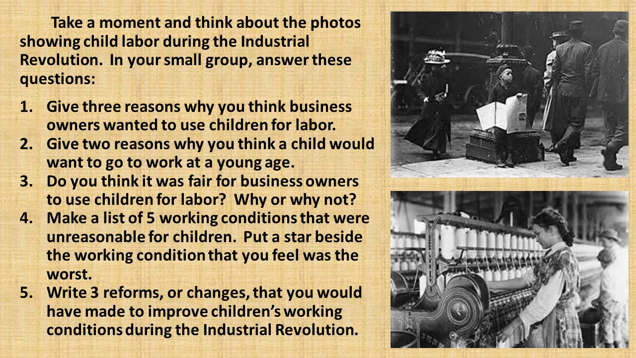 Take a moment and think about the photos showing child labor during the Industrial Revolution. In your small group, answer these questions: