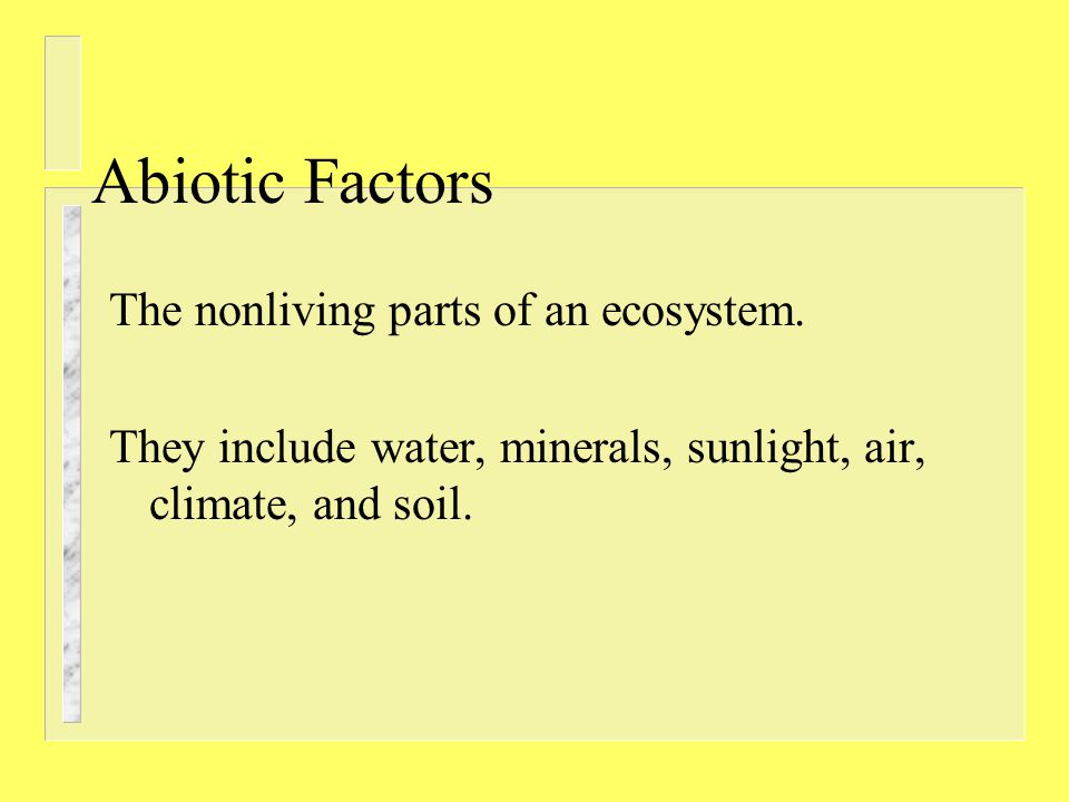 Abiotic Factors The nonliving parts of an ecosystem.