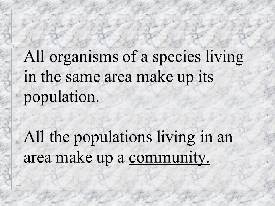 All organisms of a species living in the same area make up its population.
