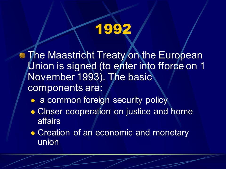 1992 The Maastricht Treaty on the European Union is signed (to enter into fforce on 1 November 1993). The basic components are: