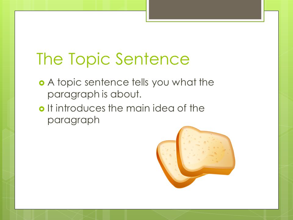 The Topic Sentence A topic sentence tells you what the paragraph is about.