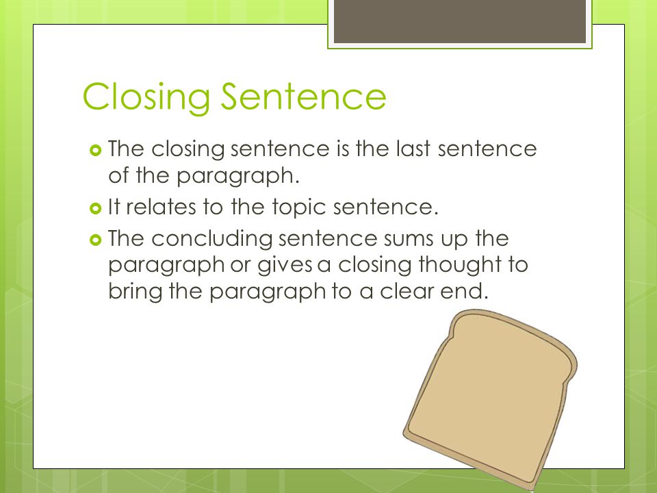 Closing Sentence The closing sentence is the last sentence of the paragraph. It relates to the topic sentence.