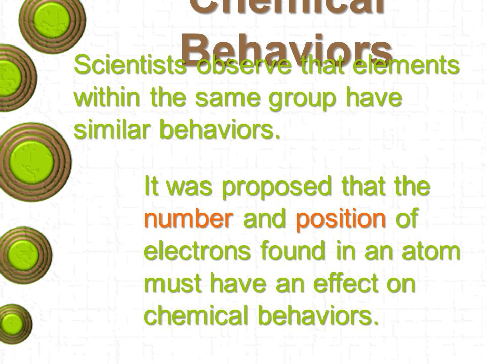 Chemical Behaviors Scientists observe that elements within the same group have similar behaviors.