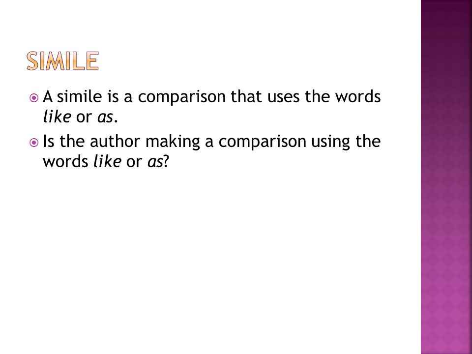 Simile A simile is a comparison that uses the words like or as.
