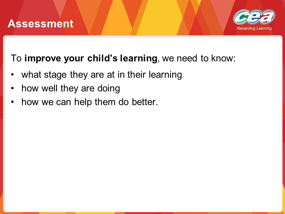 Assessment To improve your child’s learning, we need to know: