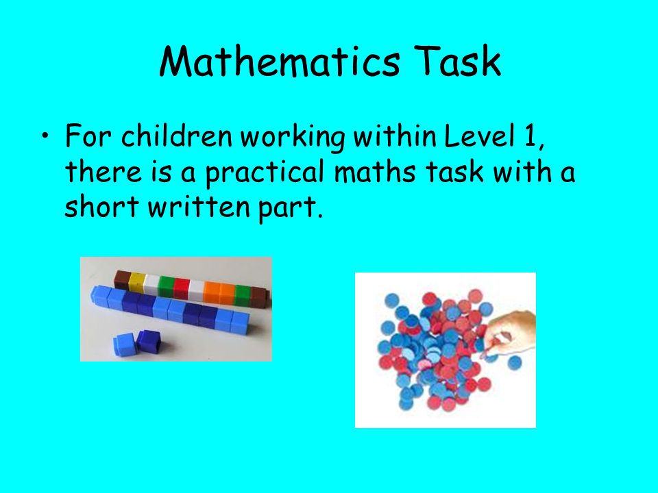 Mathematics Task For children working within Level 1, there is a practical maths task with a short written part.