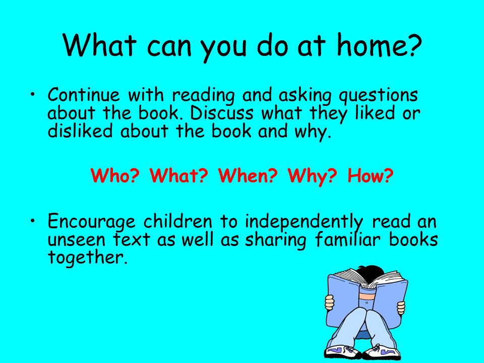 What can you do at home Continue with reading and asking questions about the book. Discuss what they liked or disliked about the book and why.