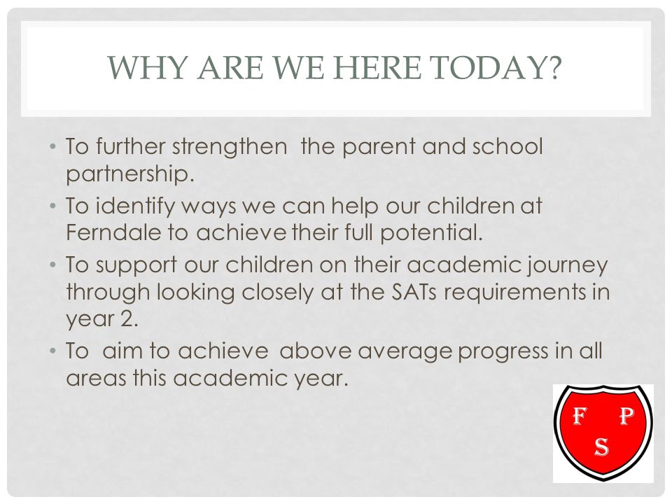 Why ARE we Here today To further strengthen the parent and school partnership.