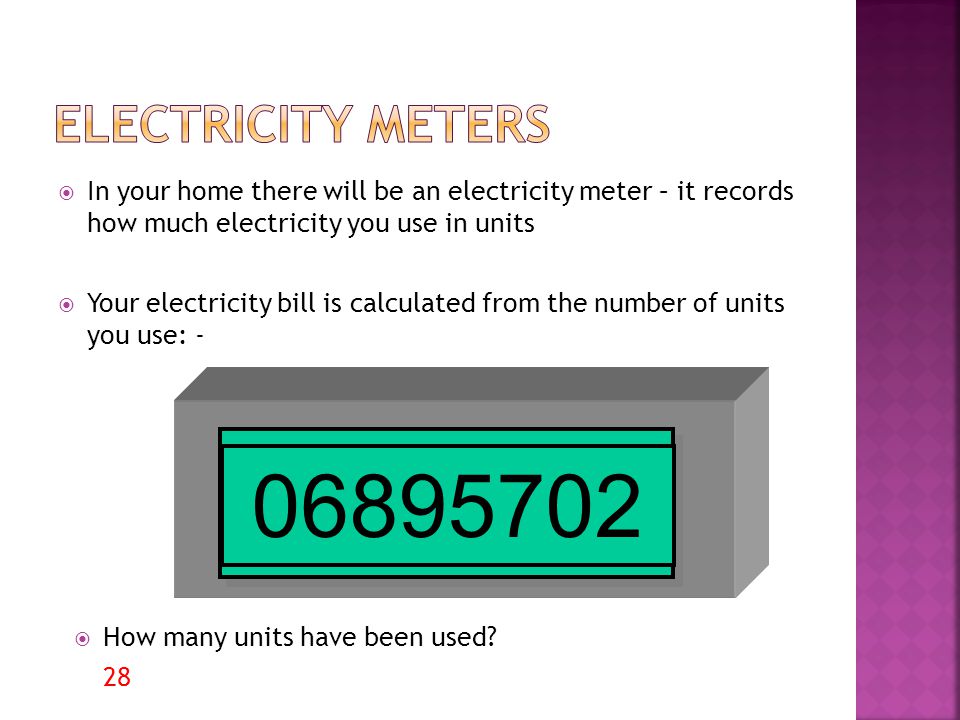 Electricity meters In your home there will be an electricity meter – it records how much electricity you use in units.