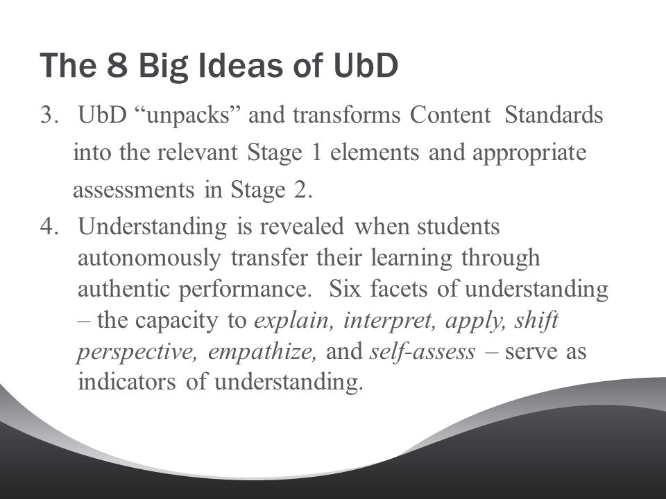 The 8 Big Ideas of UbD UbD unpacks and transforms Content Standards