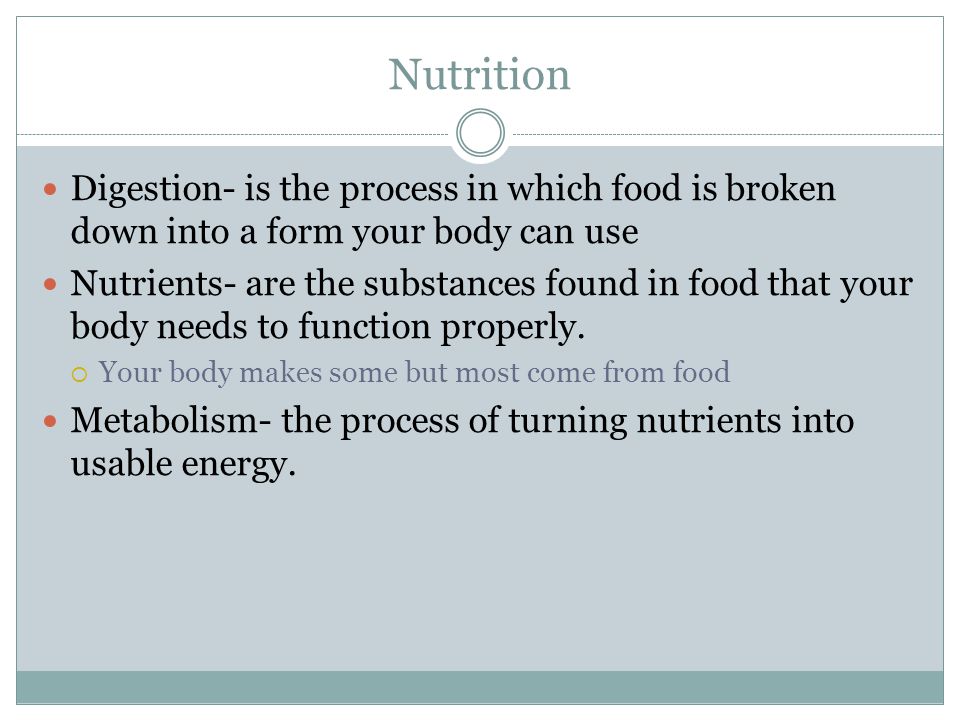 Nutrition Digestion- is the process in which food is broken down into a form your body can use.