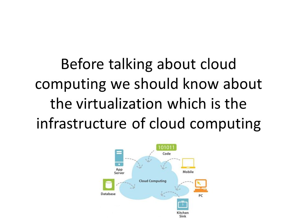 Before talking about cloud computing we should know about the virtualization which is the infrastructure of cloud computing