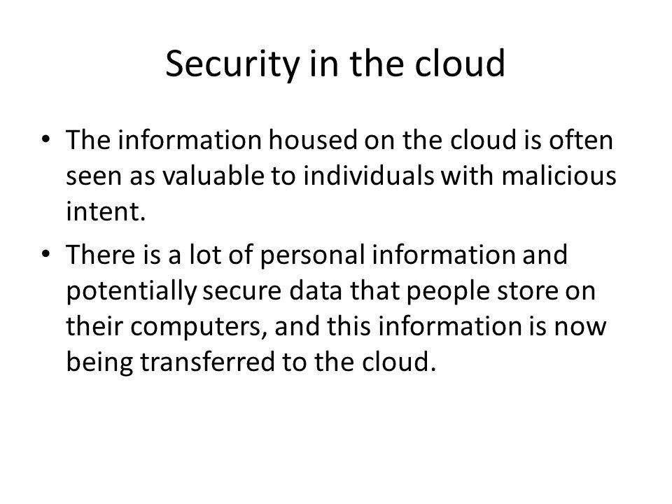 Security in the cloud The information housed on the cloud is often seen as valuable to individuals with malicious intent.