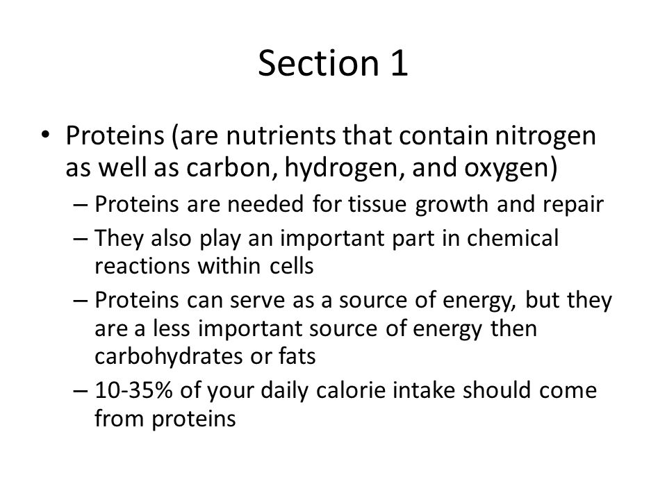 Section 1 Proteins (are nutrients that contain nitrogen as well as carbon, hydrogen, and oxygen) Proteins are needed for tissue growth and repair.