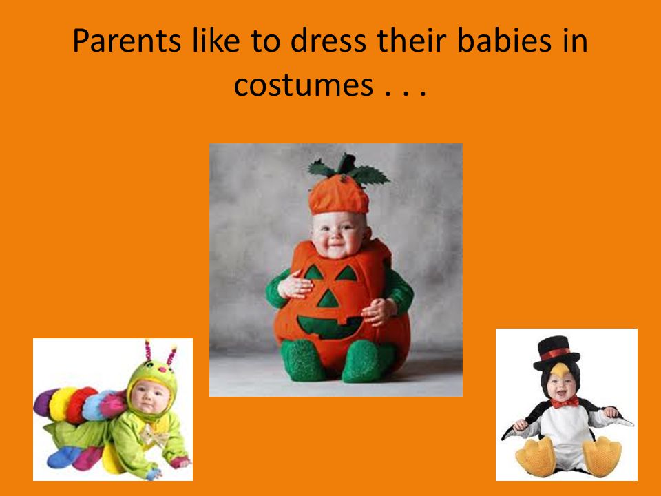 Parents like to dress their babies in costumes . . .