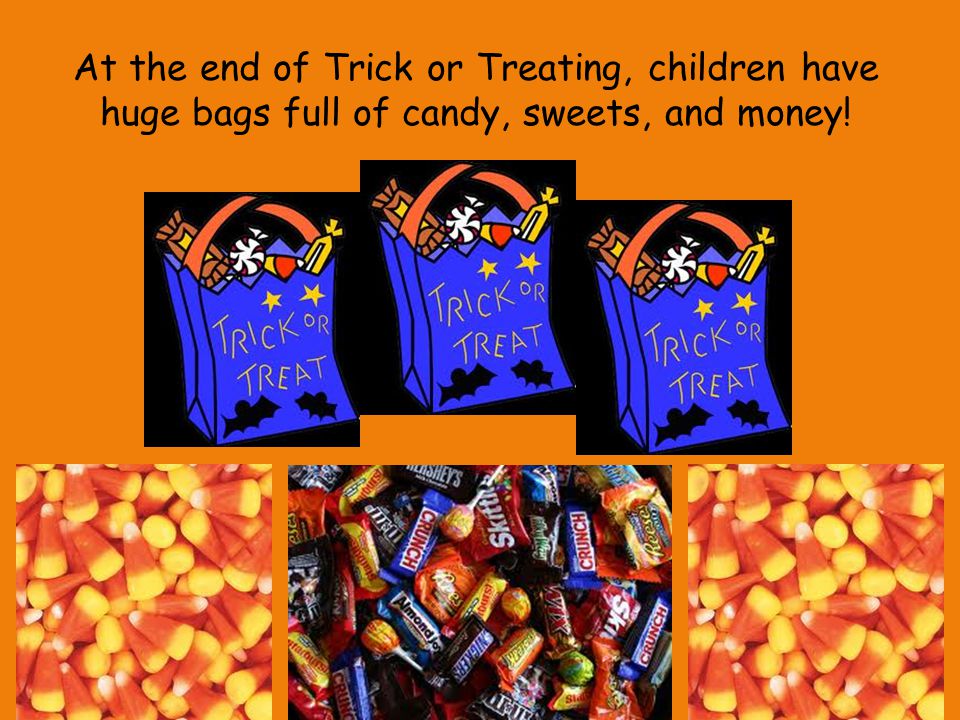 At the end of Trick or Treating, children have huge bags full of candy, sweets, and money!