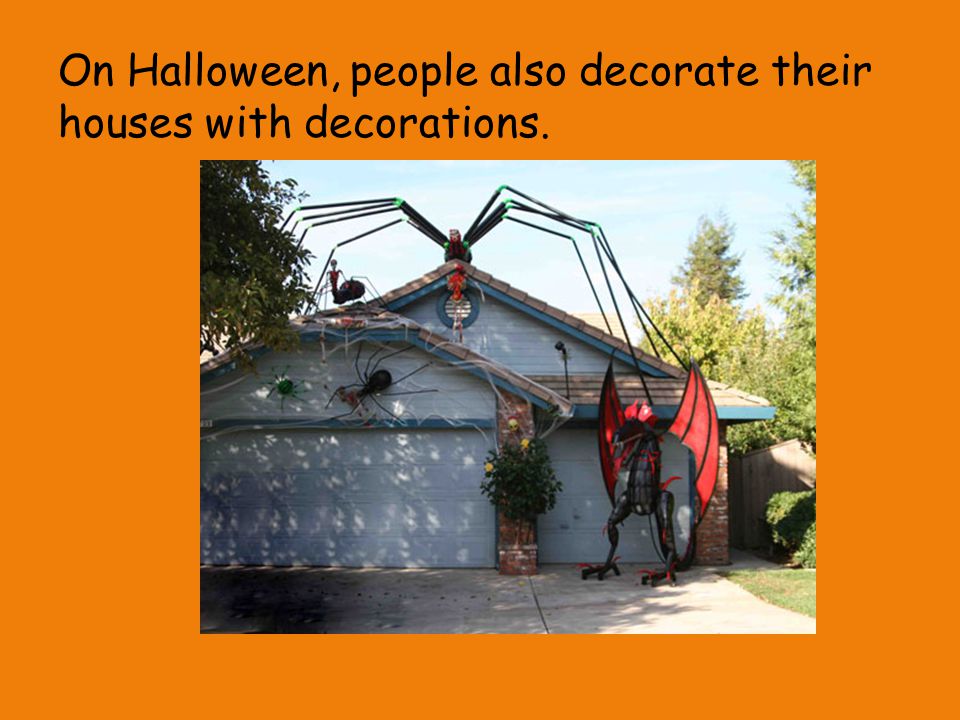 On Halloween, people also decorate their houses with decorations.